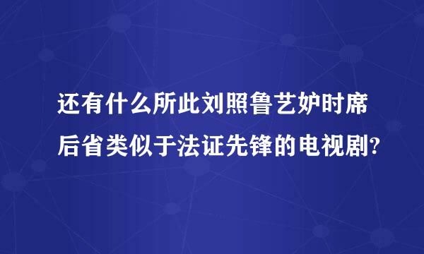 还有什么所此刘照鲁艺妒时席后省类似于法证先锋的电视剧?