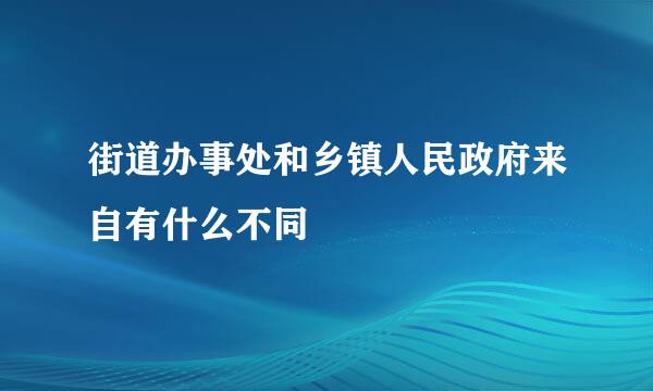 街道办事处和乡镇人民政府来自有什么不同