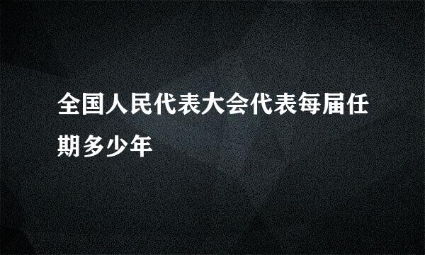 全国人民代表大会代表每届任期多少年