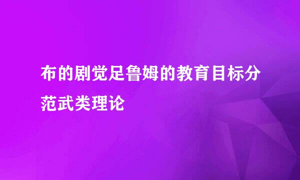 布的剧觉足鲁姆的教育目标分范武类理论