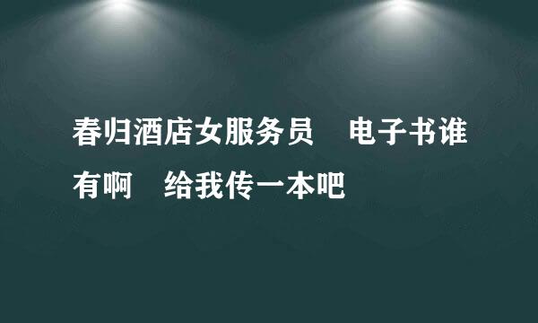 春归酒店女服务员 电子书谁有啊 给我传一本吧