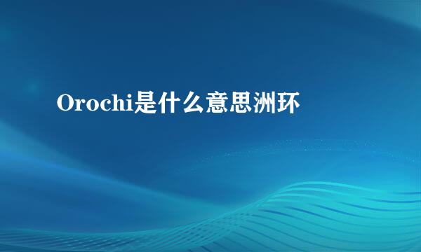 Orochi是什么意思洲环