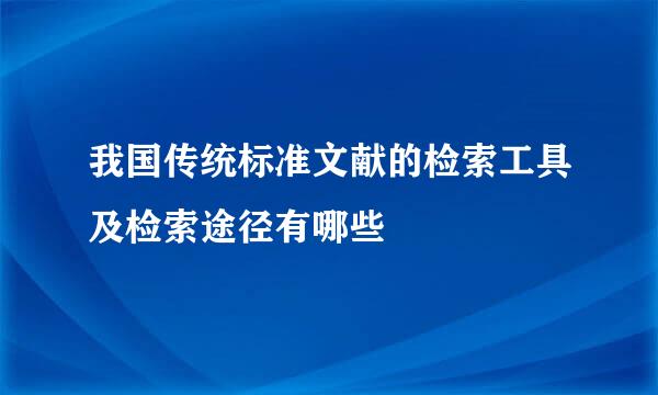 我国传统标准文献的检索工具及检索途径有哪些