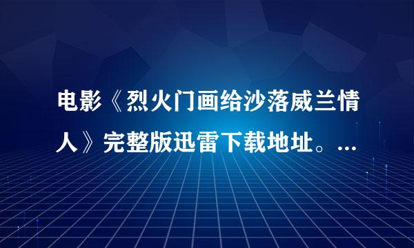 电影《烈火门画给沙落威兰情人》完整版迅雷下载地址。谢谢。(285260243@qq.com)