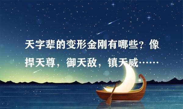 天字辈的变形金刚有哪些？像捍天尊，御天敌，镇天威……