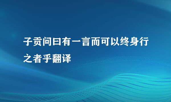 子贡问曰有一言而可以终身行之者乎翻译