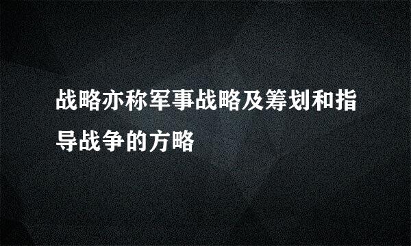 战略亦称军事战略及筹划和指导战争的方略