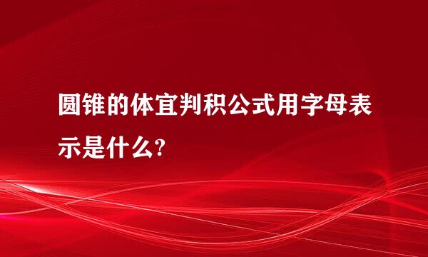 圆锥的体宜判积公式用字母表示是什么?