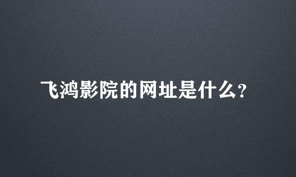 飞鸿影院的网址是什么？