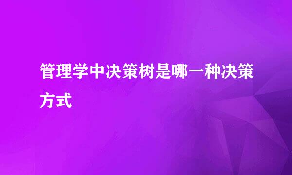 管理学中决策树是哪一种决策方式