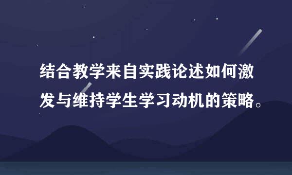 结合教学来自实践论述如何激发与维持学生学习动机的策略。