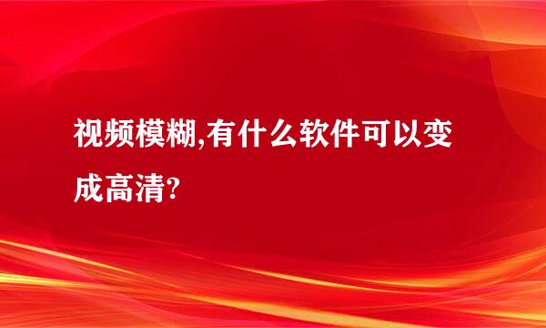 视频模糊,有什么软件可以变成高清?