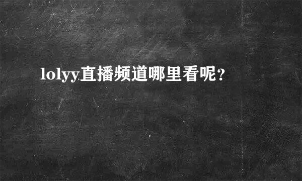 lolyy直播频道哪里看呢？