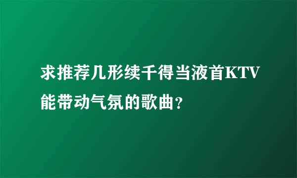 求推荐几形续千得当液首KTV能带动气氛的歌曲？