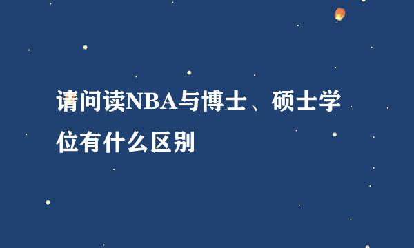 请问读NBA与博士、硕士学位有什么区别