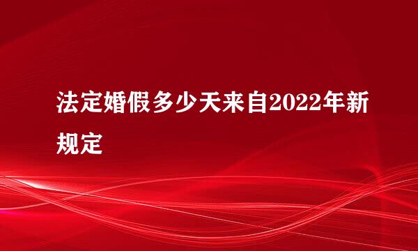 法定婚假多少天来自2022年新规定