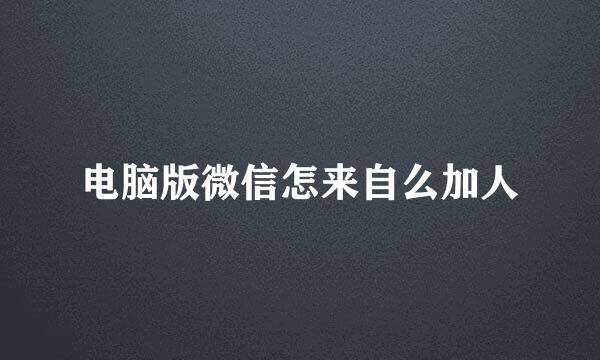 电脑版微信怎来自么加人