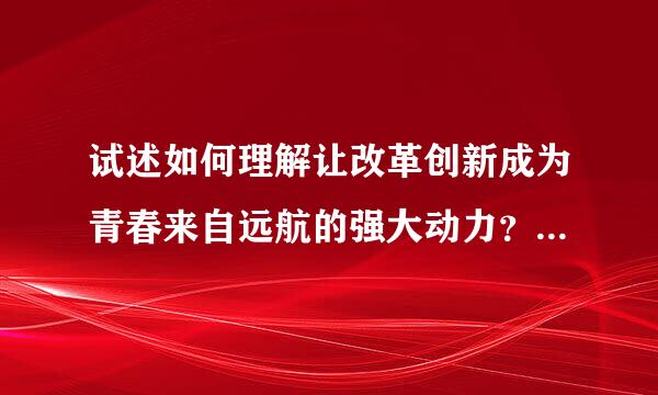 试述如何理解让改革创新成为青春来自远航的强大动力？ 二、试分析尊重社会主义法律权威的