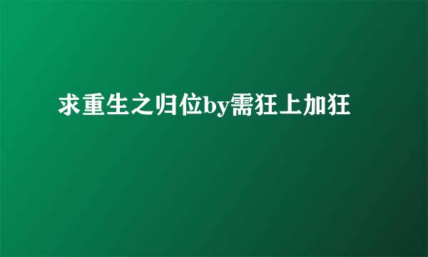 求重生之归位by需狂上加狂