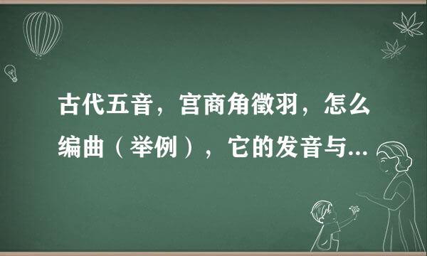 古代五音，宫商角徵羽，怎么编曲（举例），它的发音与12345一样吗，