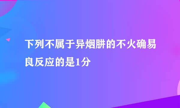 下列不属于异烟肼的不火确易良反应的是1分