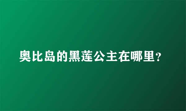 奥比岛的黑莲公主在哪里？