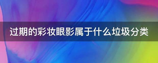 过期的彩妆眼影属于什么垃圾分类