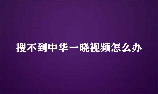 搜不到中华一晓视频怎么办