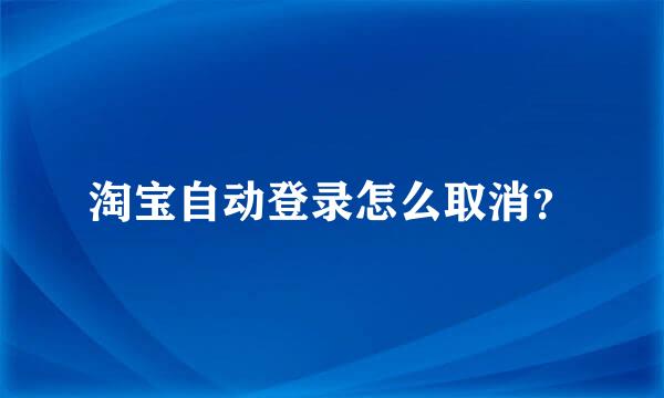 淘宝自动登录怎么取消？