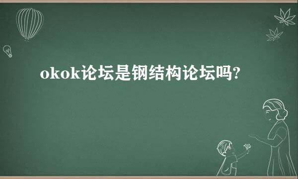 okok论坛是钢结构论坛吗?