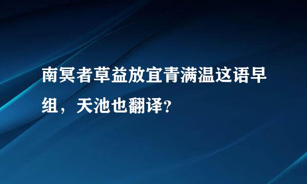 南冥者草益放宜青满温这语早组，天池也翻译？