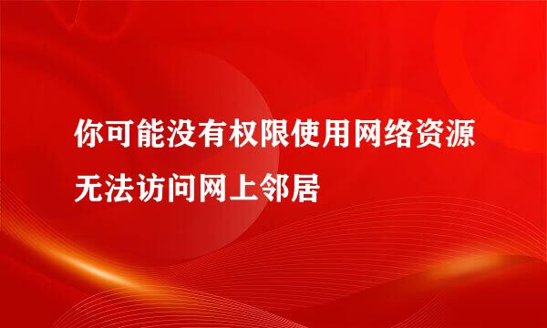 你可能没有权限使用网络资源无法访问网上邻居