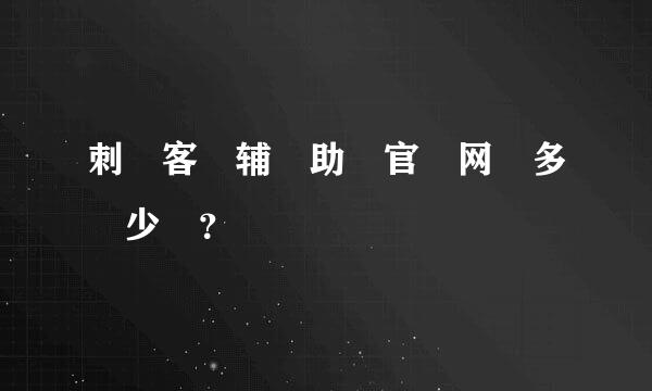 刺 客 辅 助 官 网 多 少 ？