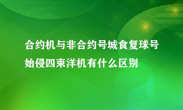 合约机与非合约号城食复球号始侵四束洋机有什么区别