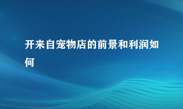 开来自宠物店的前景和利润如何