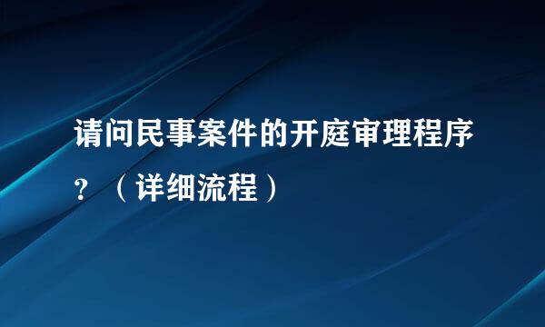 请问民事案件的开庭审理程序？（详细流程）