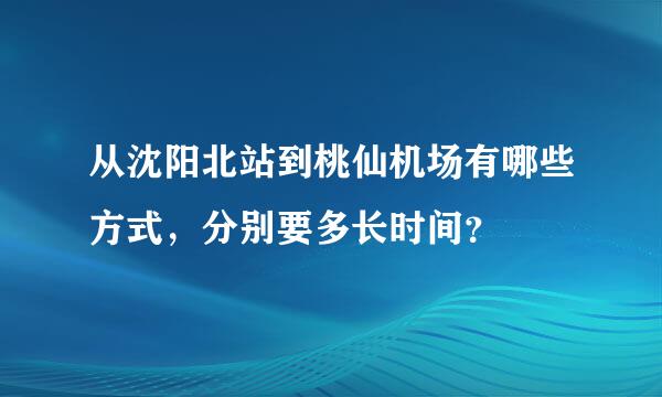 从沈阳北站到桃仙机场有哪些方式，分别要多长时间？