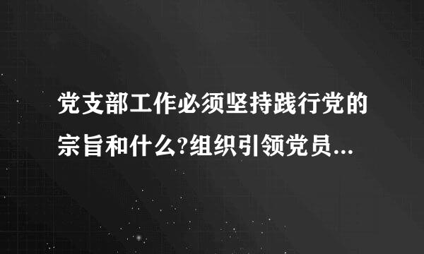 党支部工作必须坚持践行党的宗旨和什么?组织引领党员、群众听党话、跟伯电易度京宣列信党走，成为党员、群众的什么?