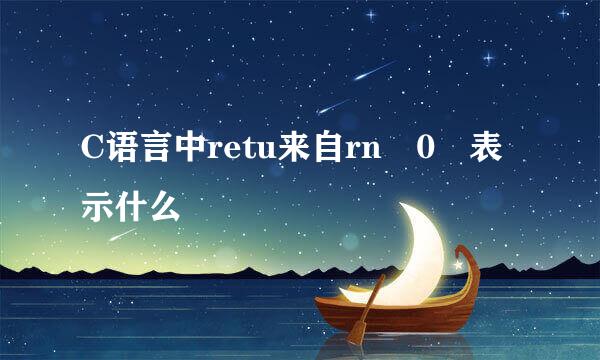 C语言中retu来自rn 0 表示什么