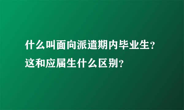 什么叫面向派遣期内毕业生？这和应届生什么区别？