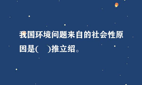 我国环境问题来自的社会性原因是( )推立绍。