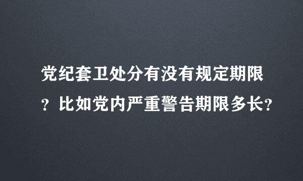 党纪套卫处分有没有规定期限？比如党内严重警告期限多长？