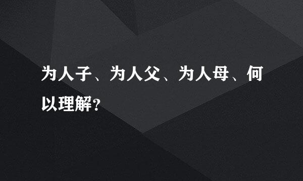 为人子、为人父、为人母、何以理解？