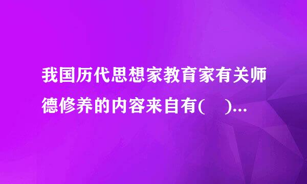 我国历代思想家教育家有关师德修养的内容来自有( )。A.学而时习之360问答，不亦乐乎B.温故而知新C.见不贤而自省D.立志乐道...