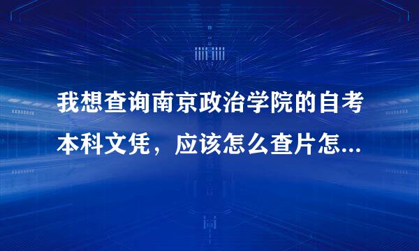 我想查询南京政治学院的自考本科文凭，应该怎么查片怎地危光伯点政轻微进？