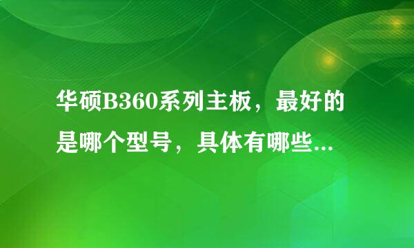 华硕B360系列主板，最好的是哪个型号，具体有哪些型号，由高到低列下，Thank