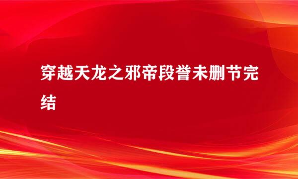 穿越天龙之邪帝段誉未删节完结