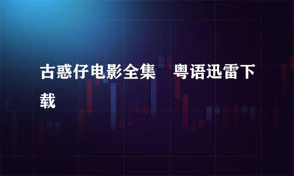 古惑仔电影全集 粤语迅雷下载