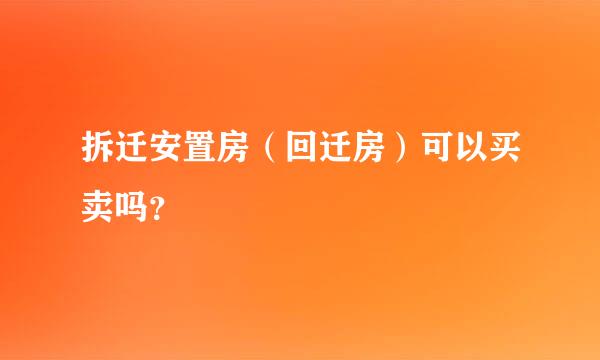 拆迁安置房（回迁房）可以买卖吗？