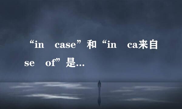 “in case”和“in ca来自se of”是什么意思？有什么区别？